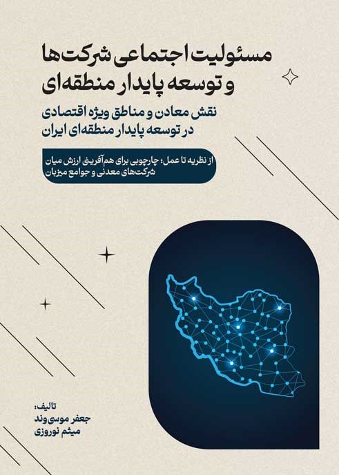 مسئولیت اجتماعی شرکتها و توسعه پایدار منطقهای: نقش معادن و مناطق ویژه اقتصادی در توسعه پایدار منطقهای ایران از نظریه تا عمل